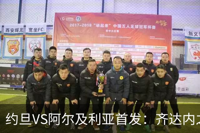 约旦VS阿尔及利亚首发：齐达内之子先发 马赫雷斯出战