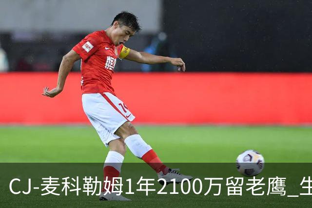 CJ-麦科勒姆1年2100万留老鹰 生涯总薪资突破3亿美元